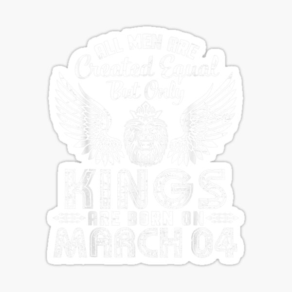 All Men Are Created Equal Only Kings Are Born On March 04 Sticker