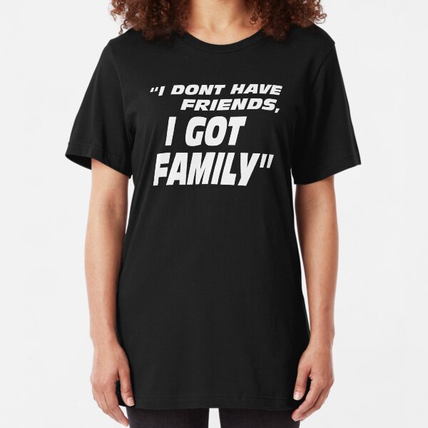 I Don't Have Friends I Got Family Slim Fit T-Shirt