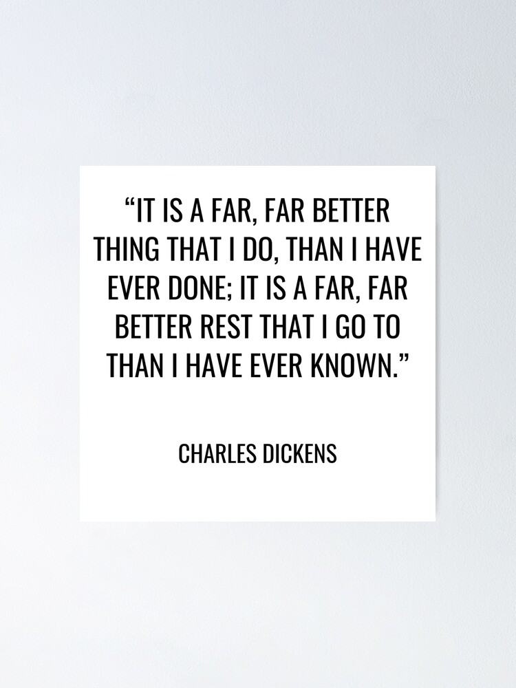 Charles Dickens It is a far far better thing that I do than I