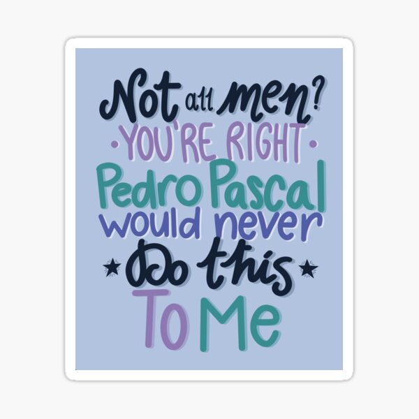 Item preview, Not All Men? You're Right Pedro Pascal Would Never Do This To Me designed and sold by lollythefangirl.