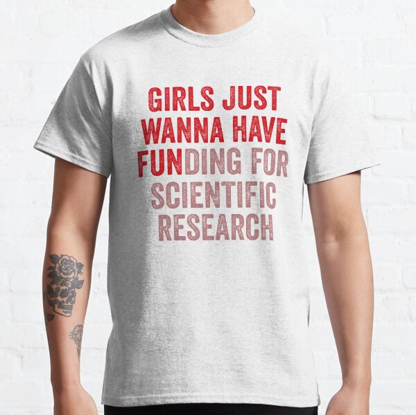 Les filles veulent juste avoir un financement pour la recherche scientifique T-shirt classique