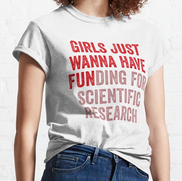 Les filles veulent juste avoir un financement pour la recherche scientifique T-shirt classique