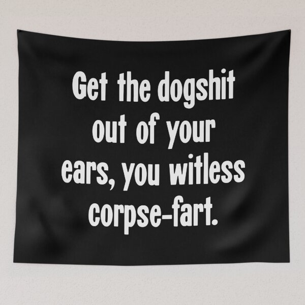Item preview, Get the Dogshit Out of Your Ears, You Witless Corpse-Fart designed and sold by Good-Looking Corpse.