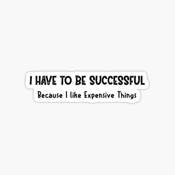 i-have-to-be-successful-because-i-like-expensive-things-motivation