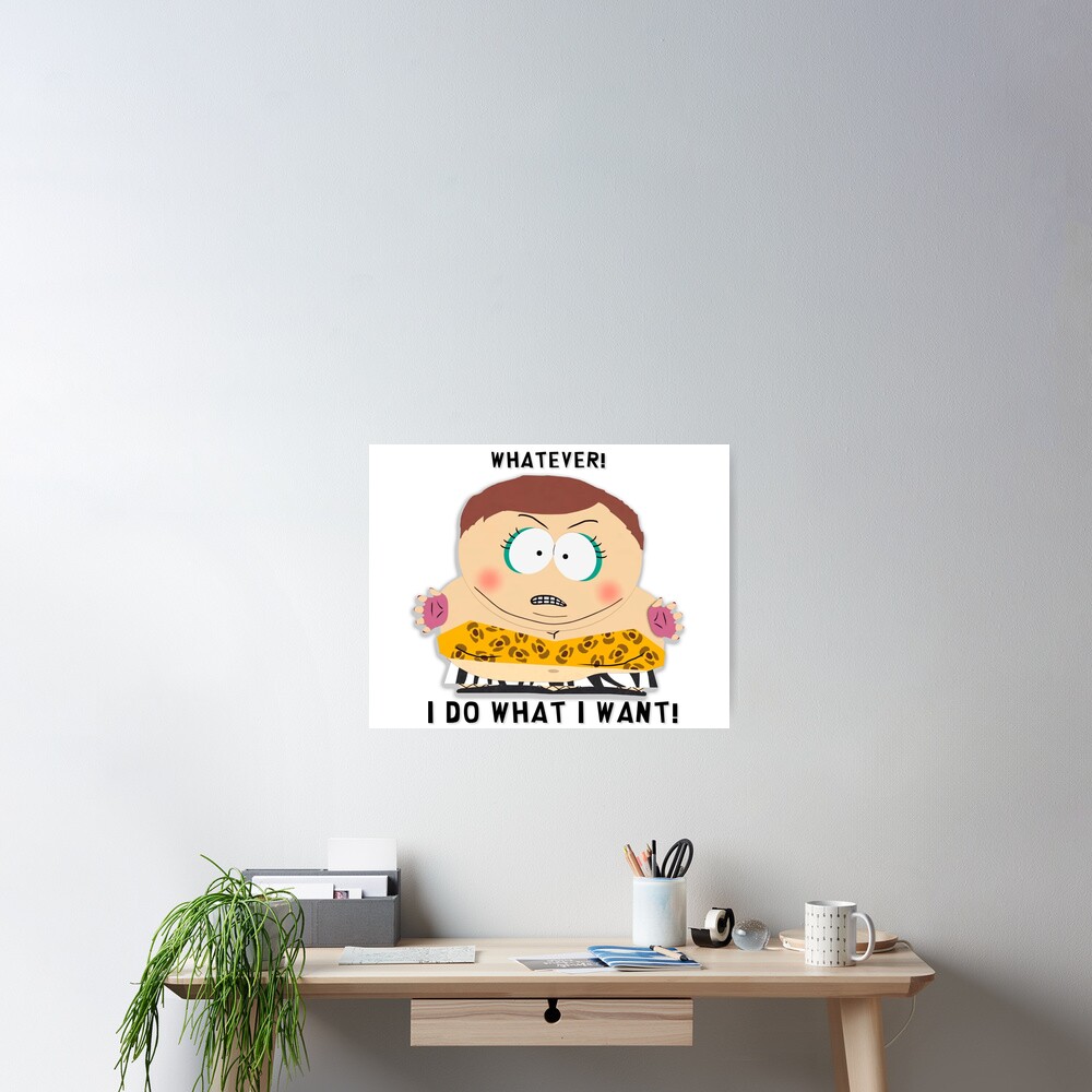 Whateva I Do What I Want Cartman "South Park - Cartman - Whatever! I do what I want!" Poster for Sale by
