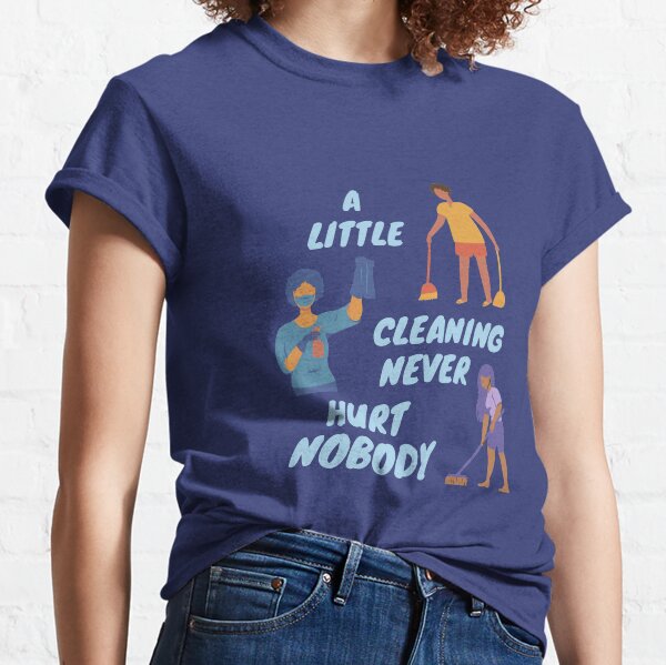 A Little Cleaning Never Hurt Nobody - Funny Housekeeping Humor Classic T-Shirt