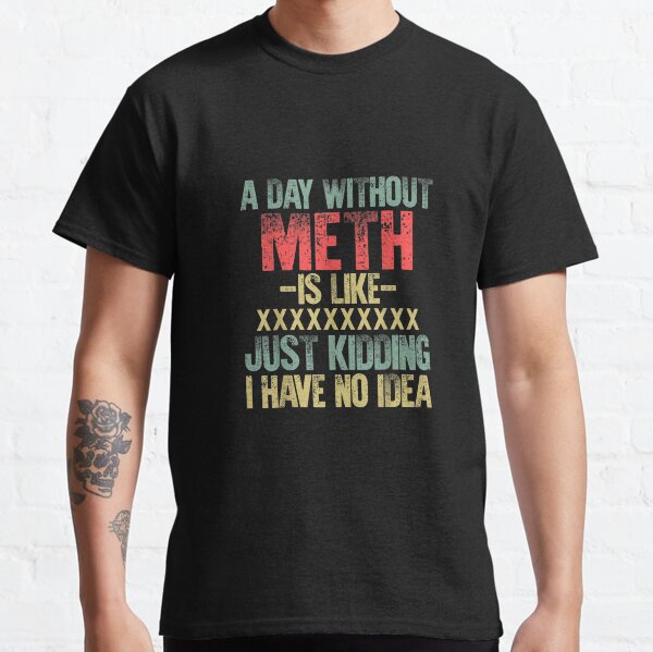 Item preview, A Day Without Meth Is Like Just Kidding I Have No Idea T-Shirt Basic Novelty Tees designed and sold by LOVSCVBA.