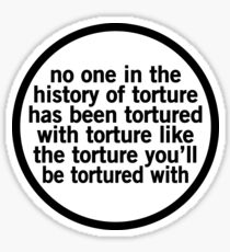 No One In The History Of Torture Has Been Tortured With Torture Like The Torture You'll Be Tortured With Sticker