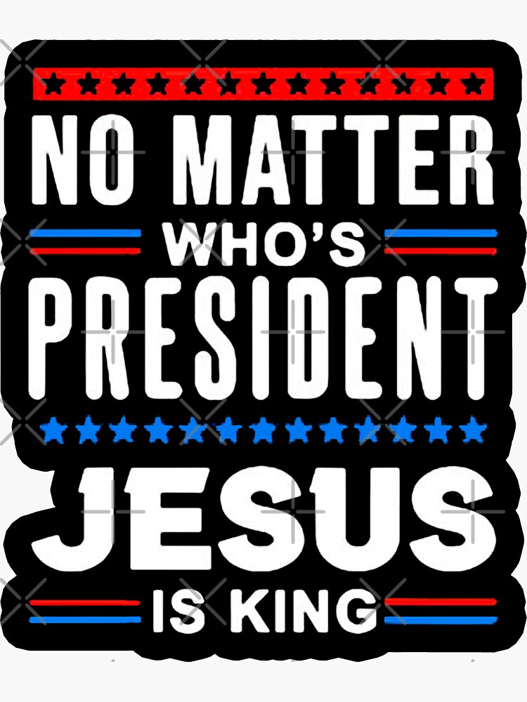 No Matter Who Is President Jesus Is King American Flag TQN826F