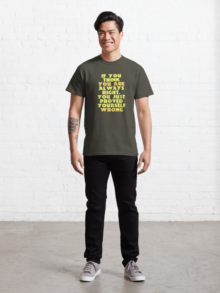 Alternate view of If You Think You Are Always Right... Classic T-Shirt