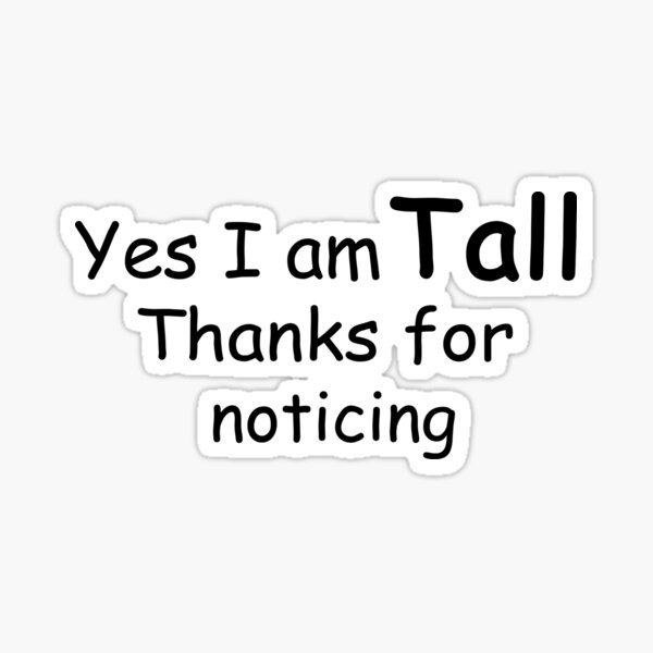 yes-i-am-tall-thanks-for-noticing-tall-people-problems-sticker-for