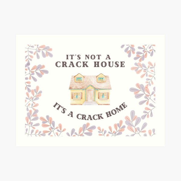 It's Not A Crack House, It's A Crack Home Art Print