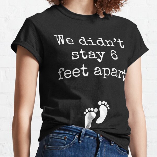 We didn't stay 6 feet apart pregnancy announcement Classic T-Shirt