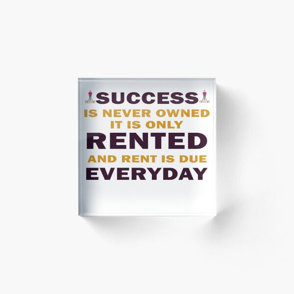 Success Is Never Owned, Only Rented Acrylic Block