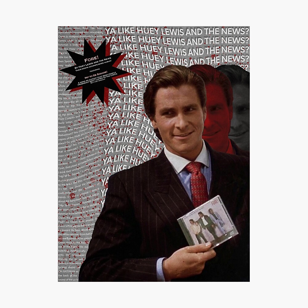 In American Psycho (2000), Patrick Bateman asks Paul, “You like Huey Lewis  and the News?” This is a subtle nod to the fact that Patrick enjoys  listening to Huey Lewis and the