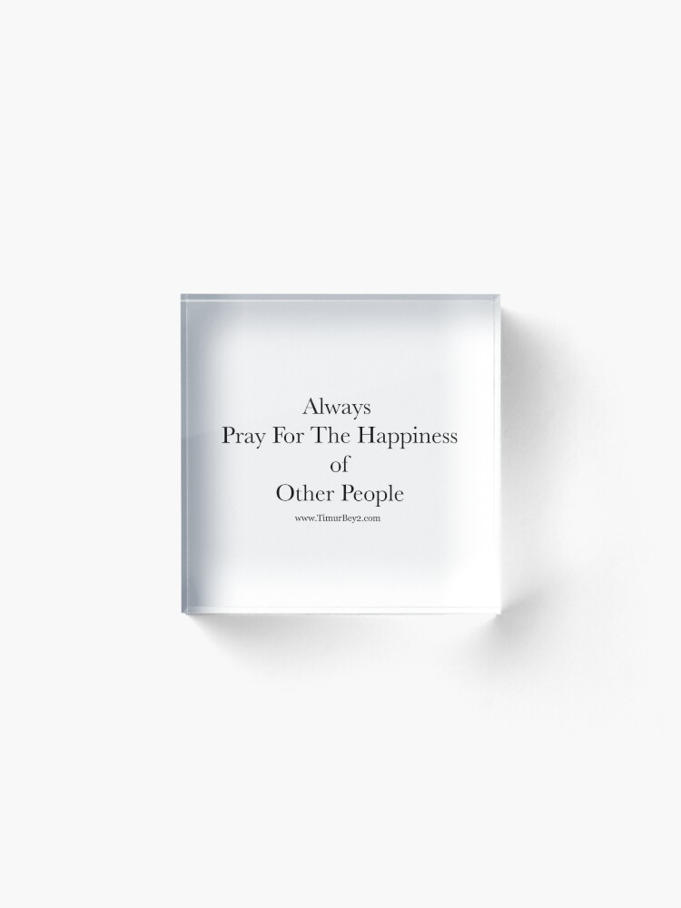 Alternate view of “Always Pray For The Happiness of Other People” | Timur Bey 2 Signature Quotes Acrylic Block