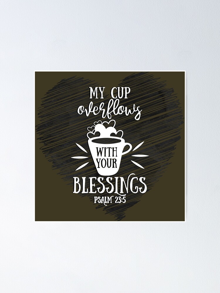"My Cup Overflows With Your Blessings Psalm 23:5" Poster for Sale by ...