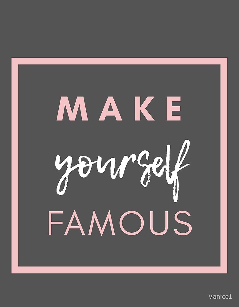"Make Yourself Famous" by Vanice1 Redbubble