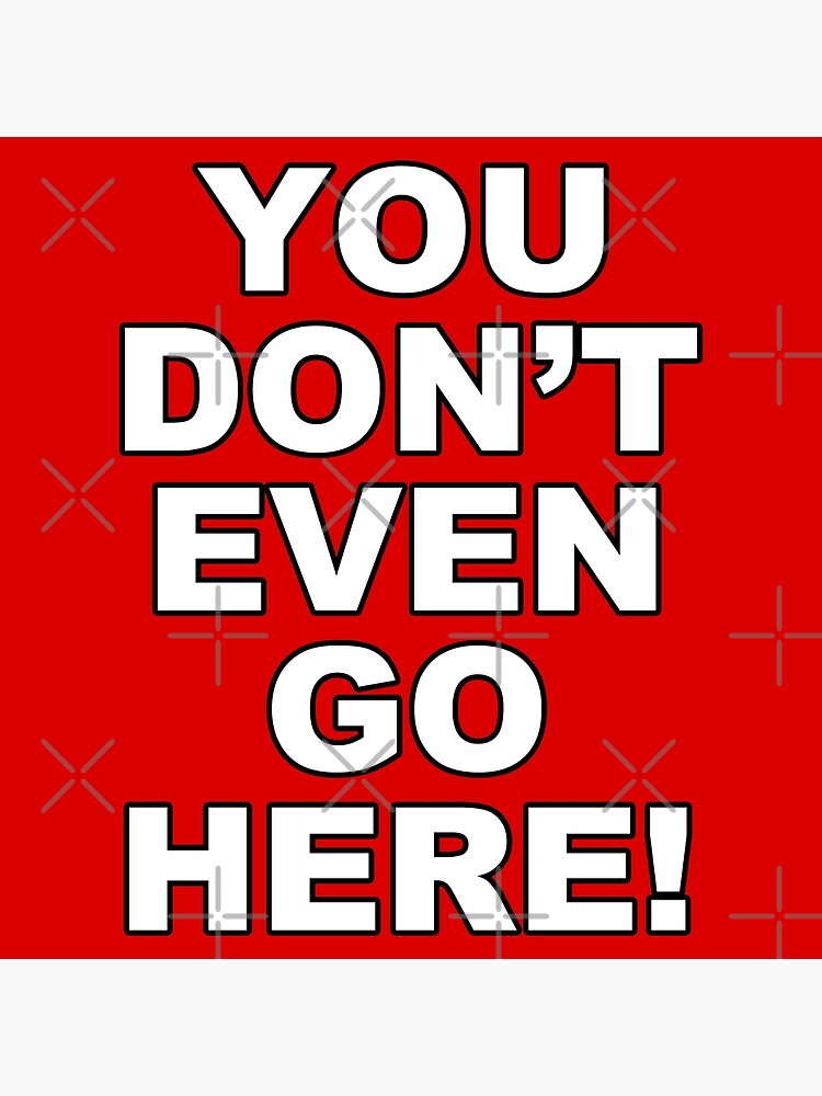 You Dont Even Go Here Poster For Sale By Pkhalford Redbubble