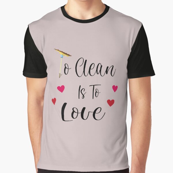 To Clean Is To Love Fun Valentine Heart Broom Housekeeping, funny cleaning, pure inspiration Graphic T-Shirt