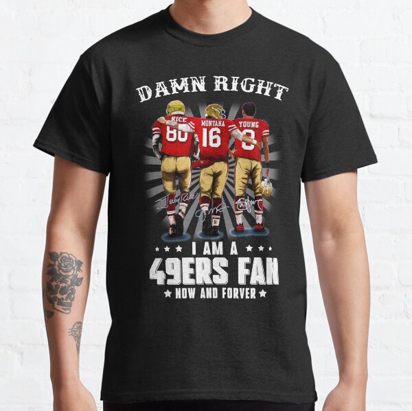 Damn-right-I-am-a-49ers-Fan-Now-and-Forever Classic T-Shirt
