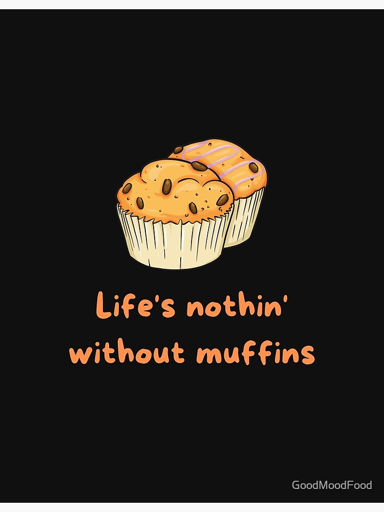 Life's Nothin' without Muffins Poster for Sale by GoodMoodFood