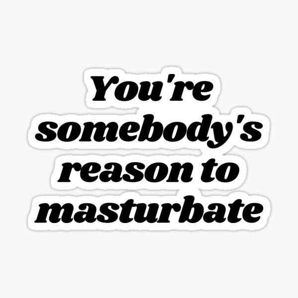 Vous êtes la raison pour laquelle quelqu'un se masturbe - Porno Sticker