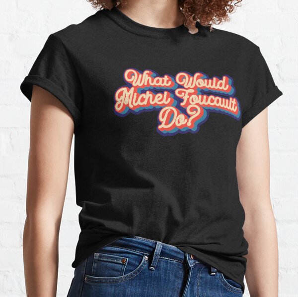 What would Michel Foucault do? Classic T-Shirt