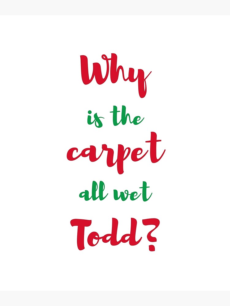 "Why is the carpet all wet Todd? " Poster for Sale by daguilon Redbubble