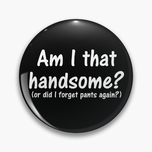 Item preview, Am I that handsome or did you gorget did i forget my pants again? designed and sold by PERsonalthreads.