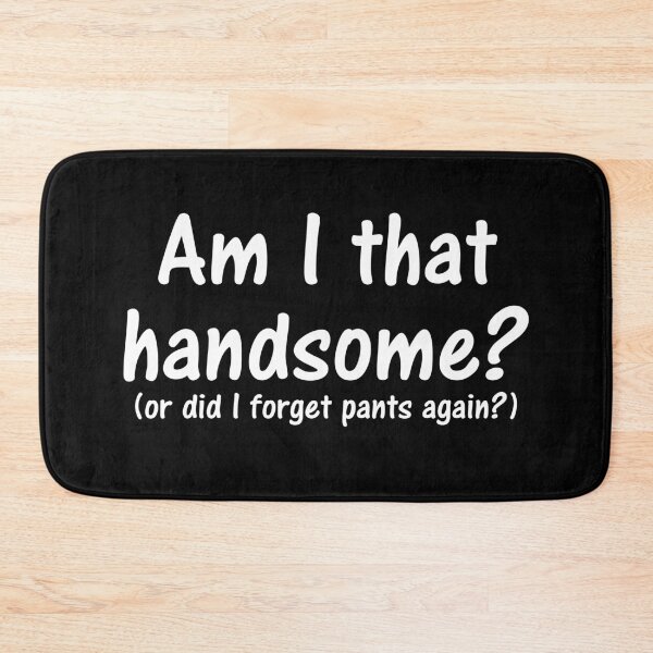 Item preview, Am I that handsome or did you gorget did i forget my pants again? designed and sold by PERsonalthreads.