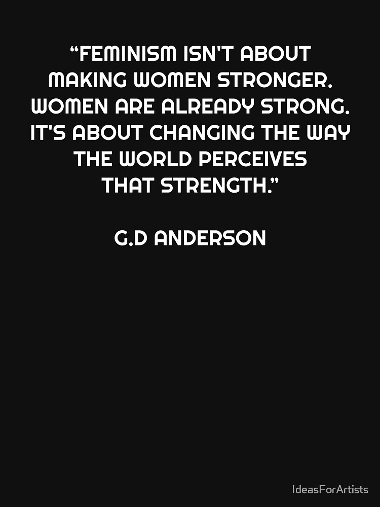 Feminism isn't about making women stronger. Women are already strong ...