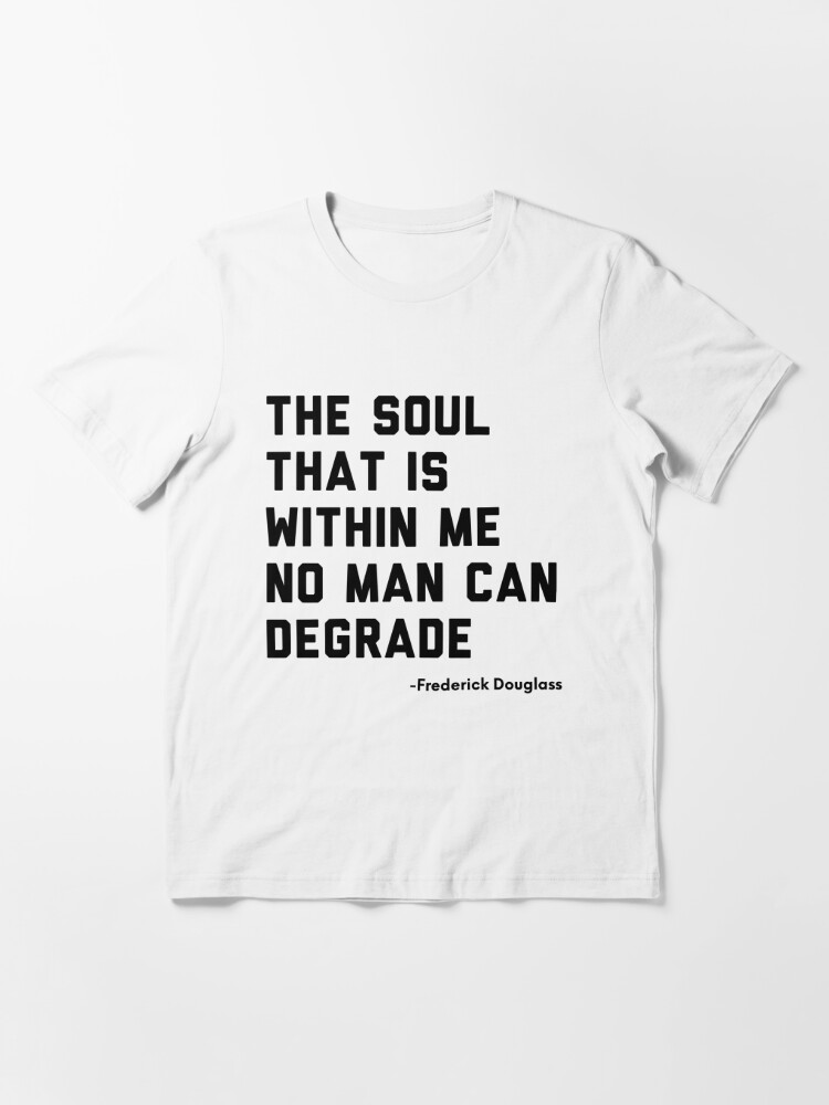 The Soul That is Within Me No Man Can Degrade. -Frederick Douglass |  Essential T-Shirt