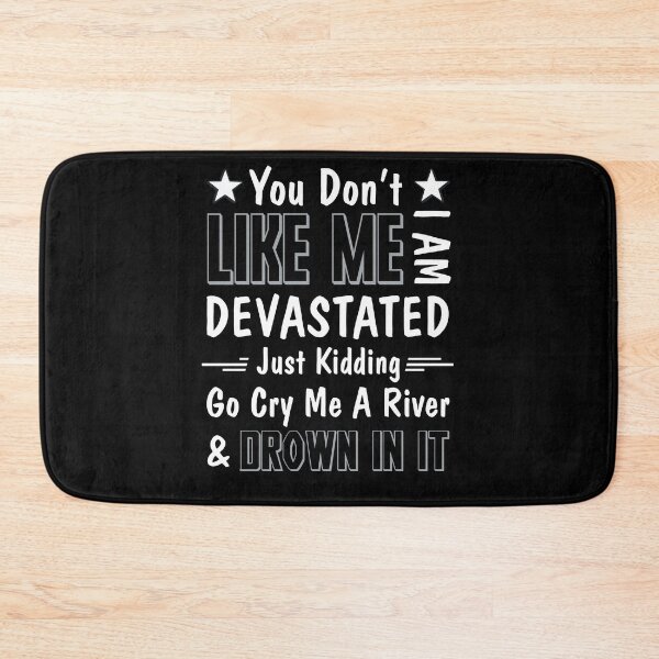 Item preview, You Don't Like Me I Am Devastated Just Kidding Go Cry Me A River And Drown In It designed and sold by BaseStore.