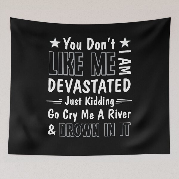 Item preview, You Don't Like Me I Am Devastated Just Kidding Go Cry Me A River And Drown In It designed and sold by BaseStore.