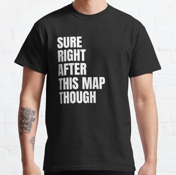 sure right after this map though Classic T-Shirt
