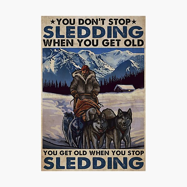 Old Man Dog You don't stop sledding when you get old you get old when you stop sledding Photographic Print