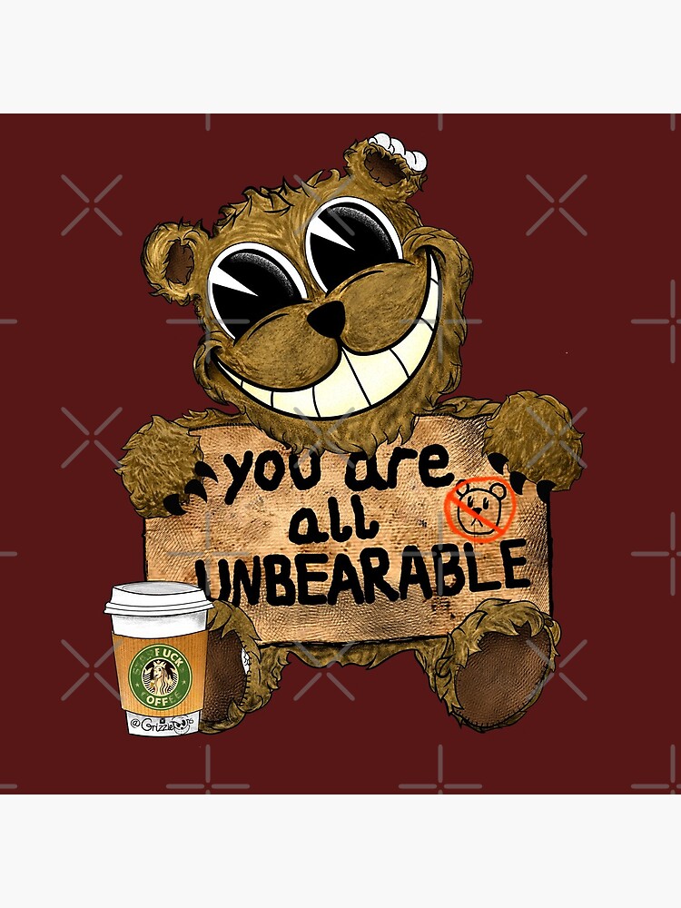 You Are All Unbearable [ Grizzletoons] Poster By Grizzletoons Redbubble