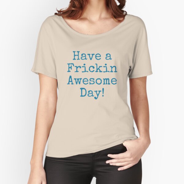 Have a Frickin Awesome Day! Relaxed Fit T-Shirt