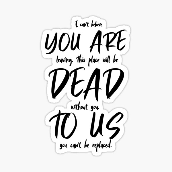 Item preview, I Can't Believe You Are Leaving. This Place Will Be Dead Without You. To Us You Can't Be Replaced designed and sold by TeesYouWant.