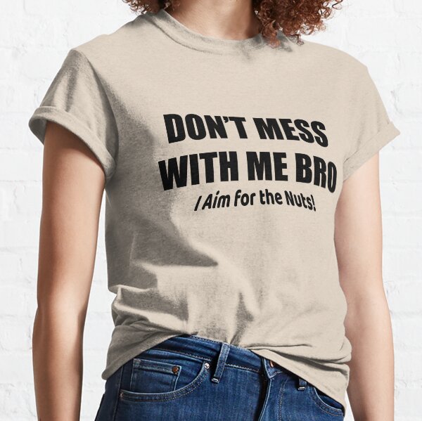 Don't Mess with me Bro - I Aim for the Nuts! Classic T-Shirt