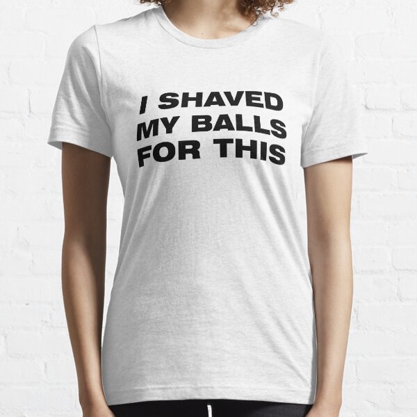 I shaved my balls for this t-shirt T-shirt essentiel