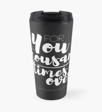 for you, a thousand times over Travel Mug