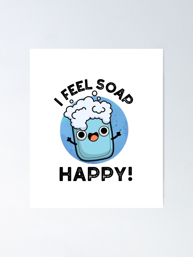 "I Feel Soap Happy Cute Happy Soap Pun" Poster for Sale by punnybone