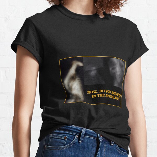 Now... Do You Believe In The Afterlife? Classic T-Shirt