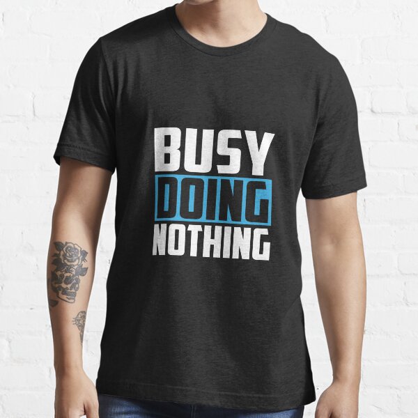 "Busy Doing Nothing" Tshirt by DigitalNobleman Redbubble