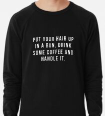 Put Your Hair Up In A Bun, Drink Some Coffee And Handle It. Lightweight Sweatshirt