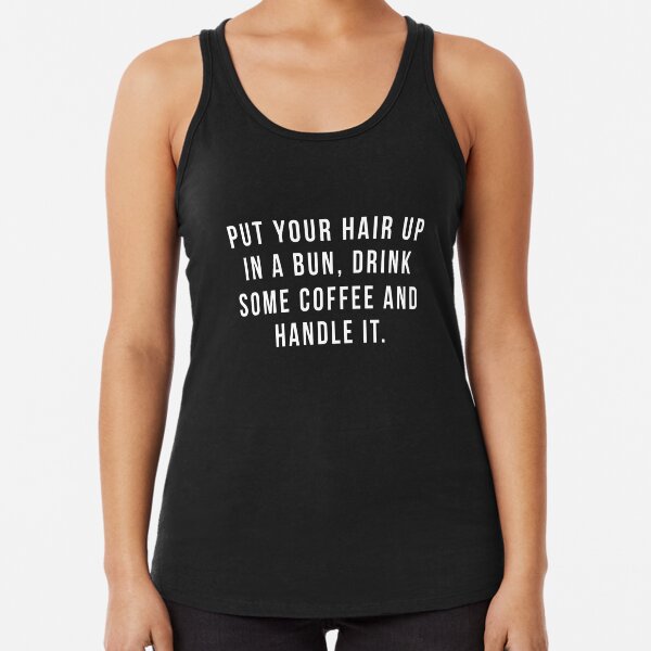 Put Your Hair Up In A Bun, Drink Some Coffee And Handle It. Racerback Tank Top