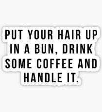 Put Your Hair Up In A Bun, Drink Some Coffee And Handle It. Sticker