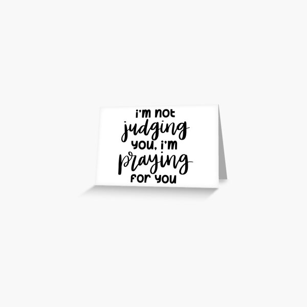 I'm Not Judging You, I'm Praying For You Greeting Card